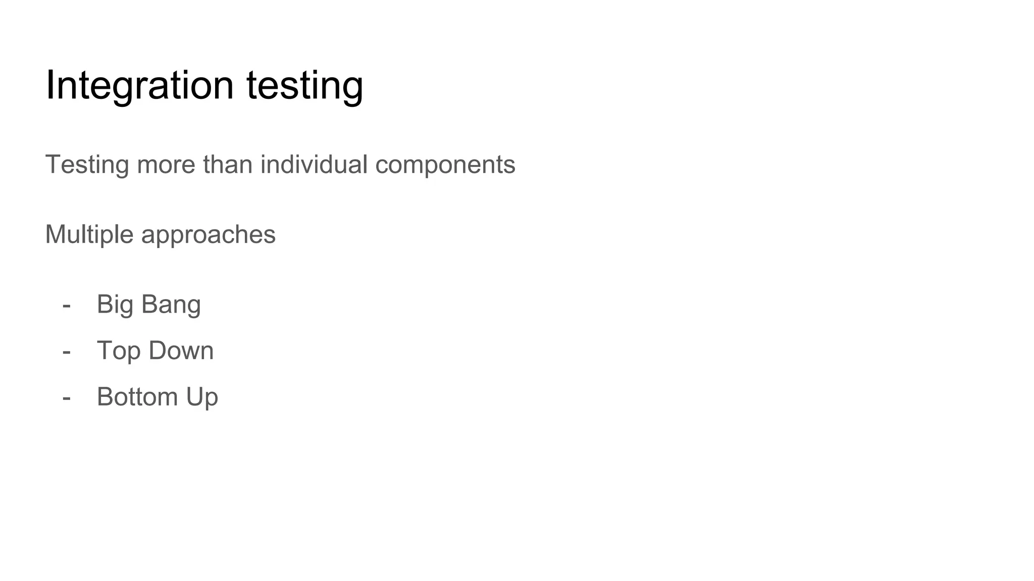 Integration testing
Testing more than individual components
Multiple approaches
- Big Bang
- Top Down
- Bottom Up
 
