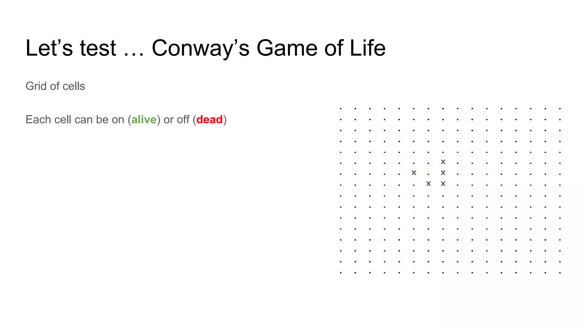 Let’s test … Conway’s Game of Life
Grid of cells
Each cell can be on (alive) or off (dead)
 