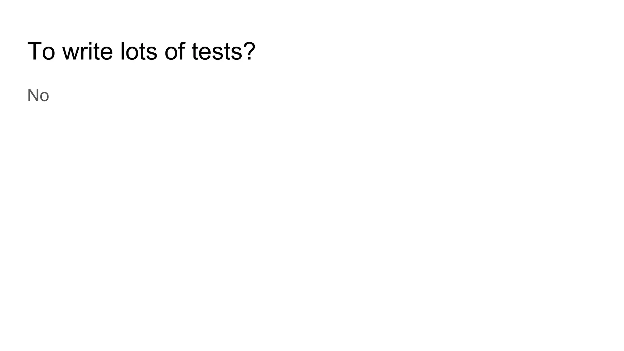To write lots of tests?
No
 