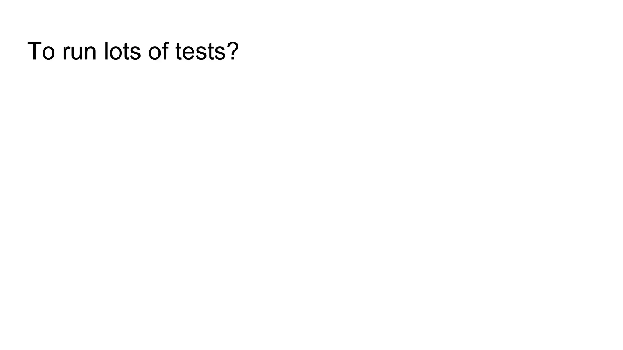 To run lots of tests?
 