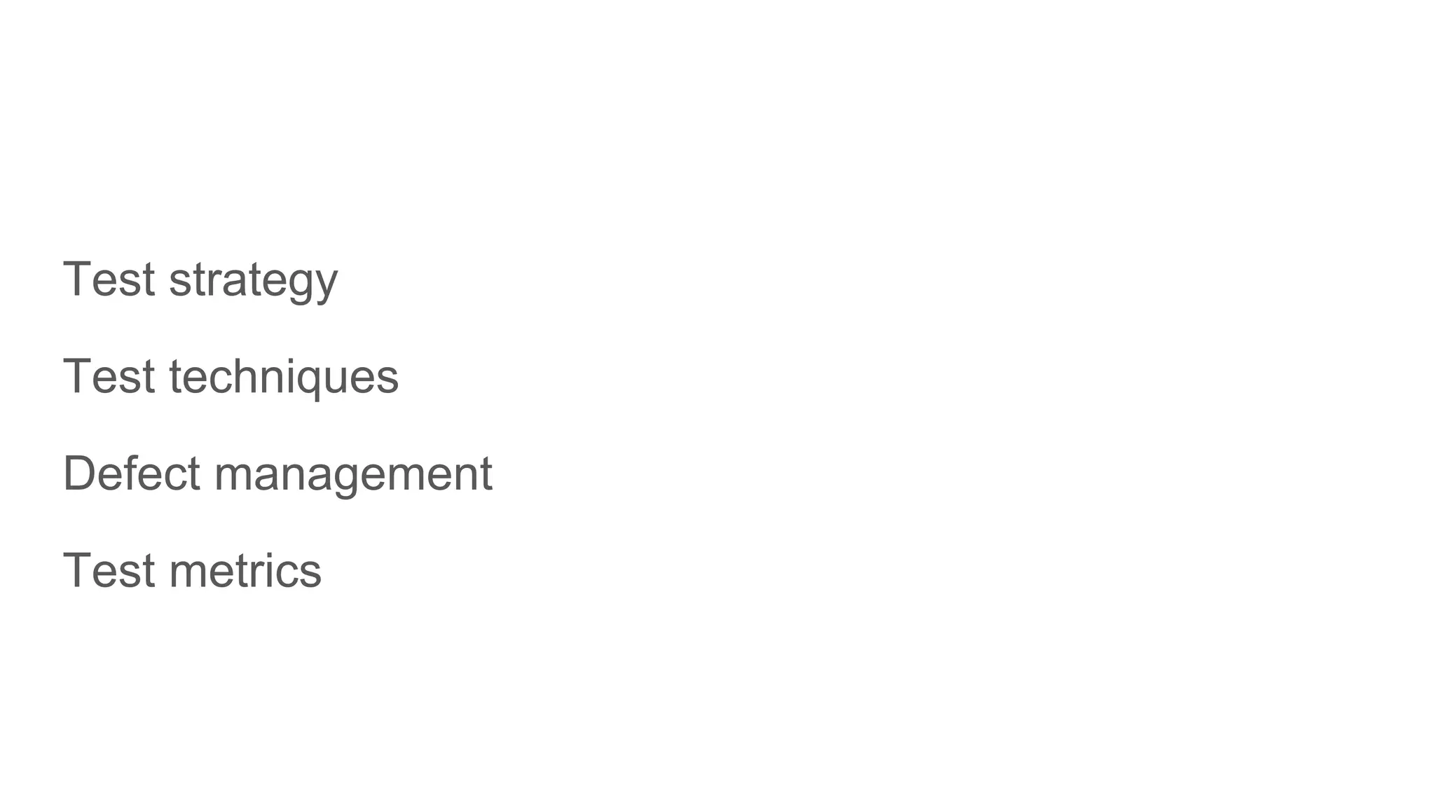 Test strategy
Test techniques
Defect management
Test metrics
 