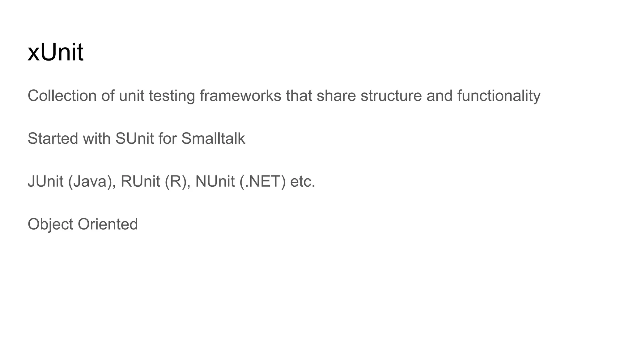 xUnit
Collection of unit testing frameworks that share structure and functionality
Started with SUnit for Smalltalk
JUnit (Java), RUnit (R), NUnit (.NET) etc.
Object Oriented
 