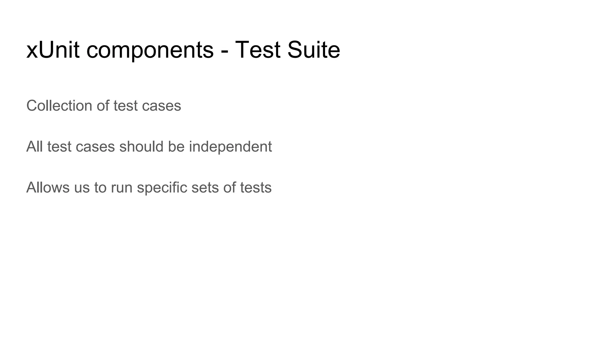 xUnit components - Test Suite
Collection of test cases
All test cases should be independent
Allows us to run specific sets of tests
 