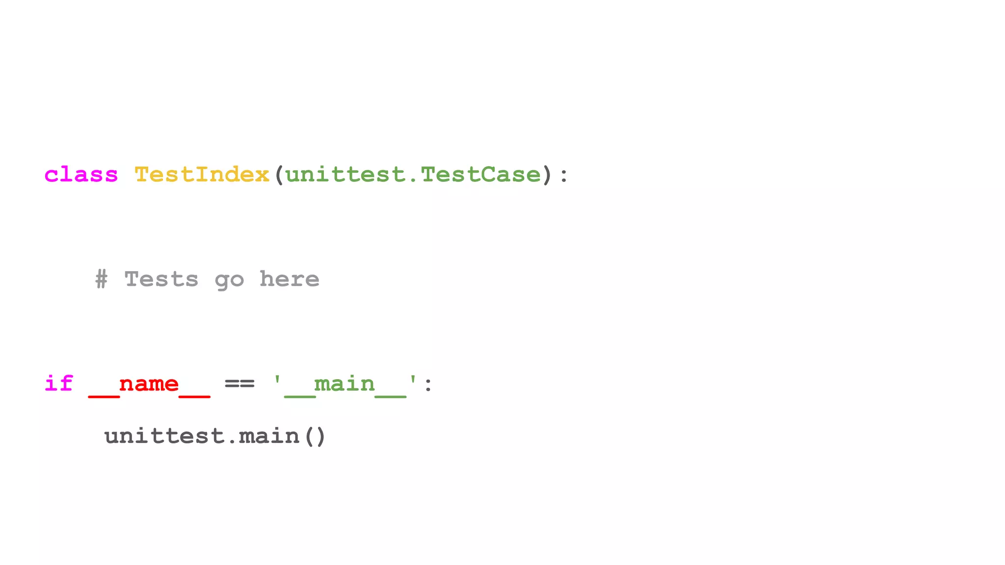 class TestIndex(unittest.TestCase):
# Tests go here
if __name__ == '__main__':
unittest.main()
 