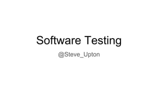 Software Testing
@Steve_Upton
 