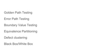 Golden Path Testing
Error Path Testing
Boundary Value Testing
Equivalence Partitioning
Defect clustering
Black Box/White Box
 