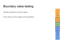 2
Boundary value testing
Identify partitions of inputs again
Test values on the edges of the partitions
-2
-1
0
1
...
...
 
