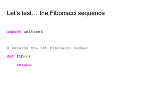 Let’s test… the Fibonacci sequence
import unittest
# Returns the nth Fibonacci number
def fib(n):
return;
 