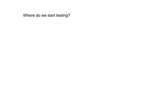 Where do we start testing?
 
