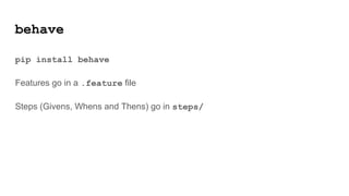 behave
pip install behave
Features go in a .feature file
Steps (Givens, Whens and Thens) go in steps/
 