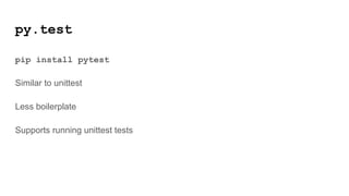 py.test
pip install pytest
Similar to unittest
Less boilerplate
Supports running unittest tests
 
