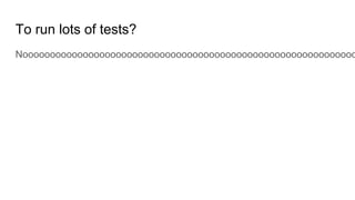 To run lots of tests?
Nooooooooooooooooooooooooooooooooooooooooooooooooooooooooooooo
 