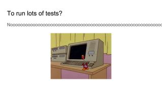 To run lots of tests?
Nooooooooooooooooooooooooooooooooooooooooooooooooooooooooooooo
 