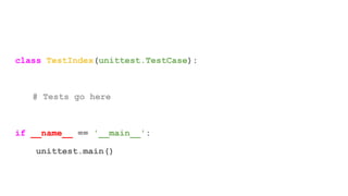 class TestIndex(unittest.TestCase):
# Tests go here
if __name__ == '__main__':
unittest.main()
 