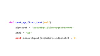 def test_my_first_test(self):
alphabet = "abcdefghijklmnopqrstuvwxyz"
str1 = "ab"
self.assertEqual(alphabet.index(str1), 0)
 
