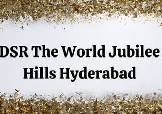 DSR The World Jubilee
Hills Hyderabad
 