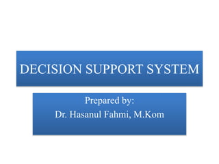 DECISION SUPPORT SYSTEM
Prepared by:
Dr. Hasanul Fahmi, M.Kom
 