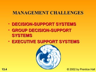 MANAGEMENT CHALLENGES

       • DECISION-SUPPORT SYSTEMS
       • GROUP DECISION-SUPPORT
         SYSTEMS
       • EXECUTIVE SUPPORT SYSTEMS
                       *



13.4                         © 2002 by Prentice Hall
 