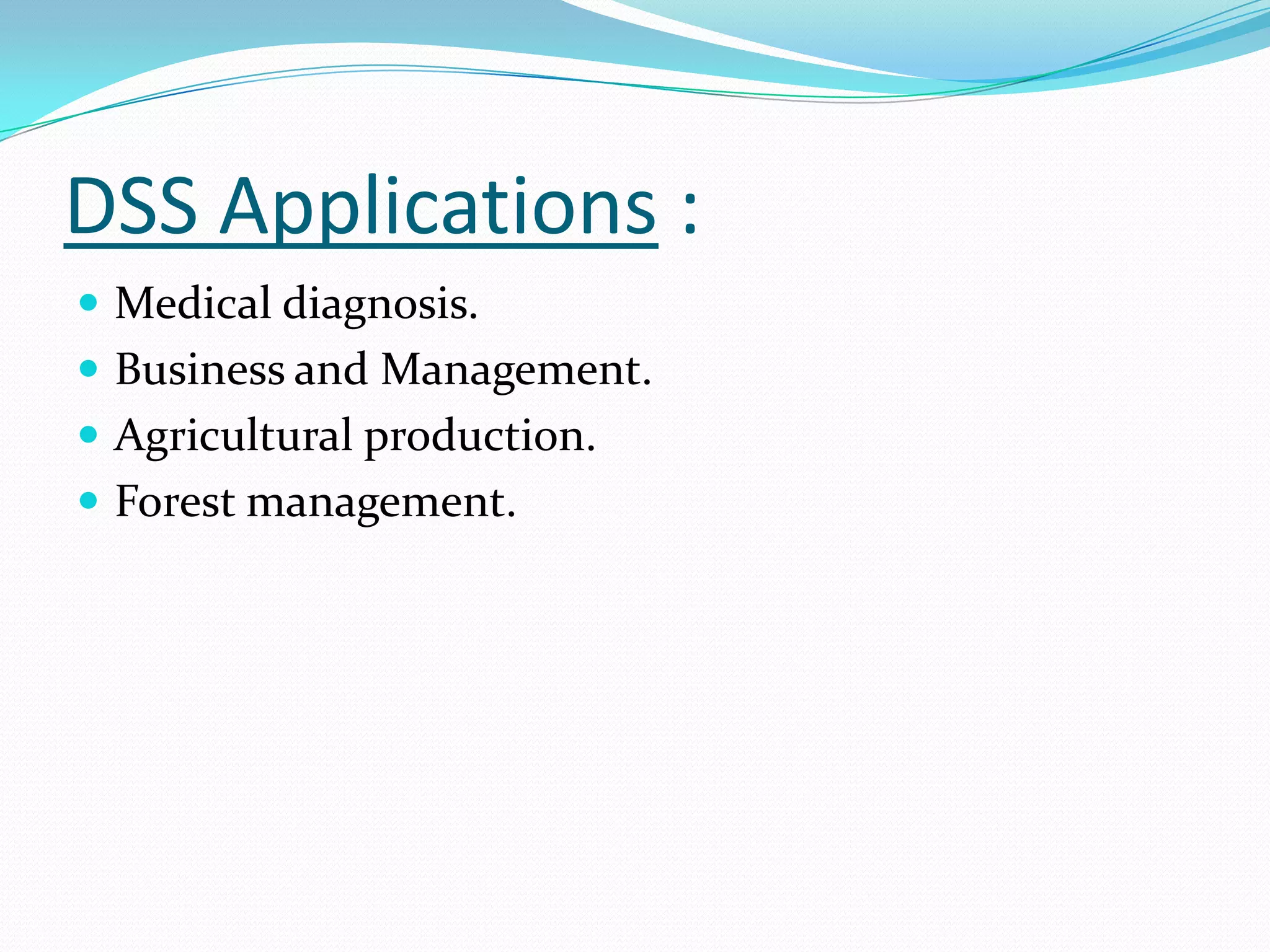 DSS Applications :
 Medical diagnosis.
 Business and Management.
 Agricultural production.
 Forest management.
 