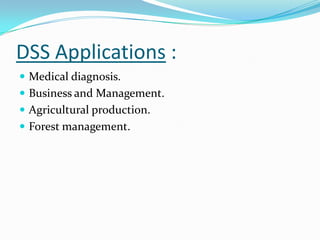 DSS Applications :
 Medical diagnosis.
 Business and Management.
 Agricultural production.
 Forest management.
 