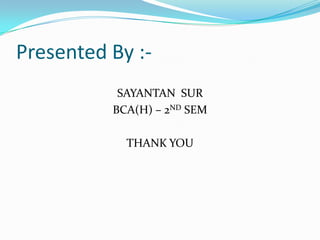 Presented By :-
           SAYANTAN SUR
          BCA(H) – 2ND SEM

            THANK YOU
 