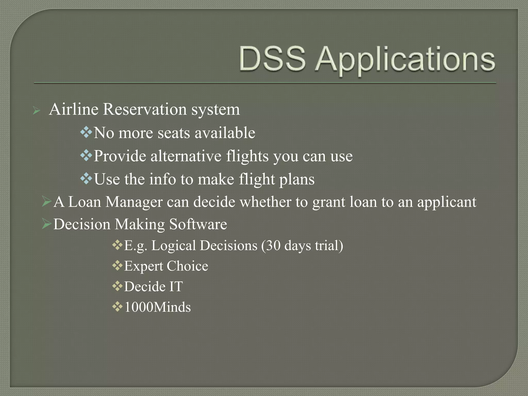 Airline Reservation system
No more seats available
Provide alternative flights you can use
Use the info to make flight plans
A Loan Manager can decide whether to grant loan to an applicant
Decision Making Software
E.g. Logical Decisions (30 days trial)
Expert Choice
Decide IT
1000Minds
 