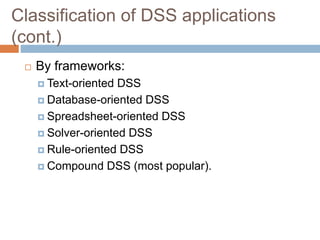Classification of DSS applications
(cont.)
 By frameworks:
 Text-oriented DSS
 Database-oriented DSS
 Spreadsheet-oriented DSS
 Solver-oriented DSS
 Rule-oriented DSS
 Compound DSS (most popular).
 