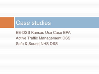 EE-DSS Kansas Use Case EPA
Active Traffic Management DSS
Safe & Sound NHS DSS
Case studies
 