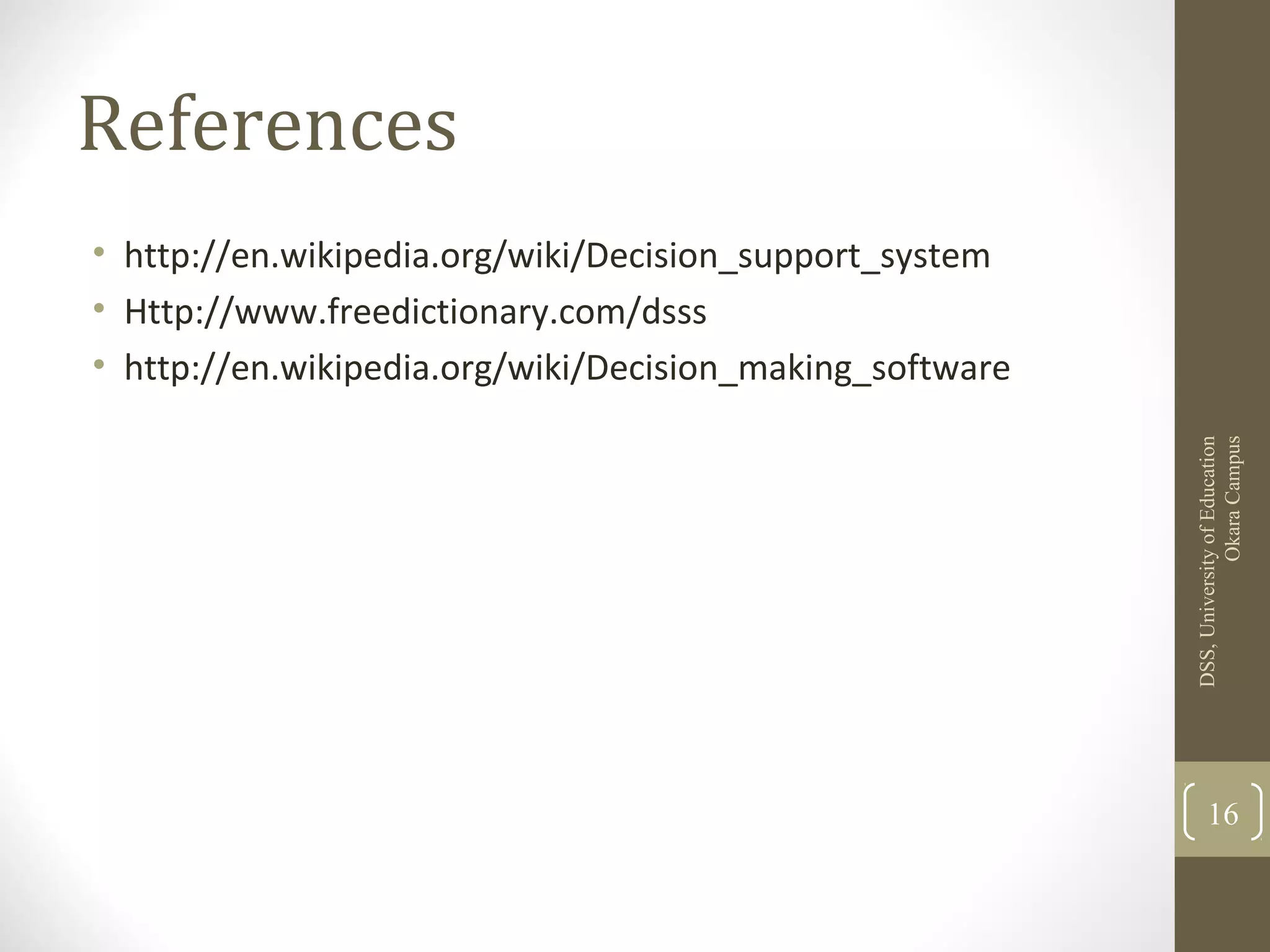 References
• http://en.wikipedia.org/wiki/Decision_support_system
• Http://www.freedictionary.com/dsss
• http://en.wikipedia.org/wiki/Decision_making_software
DSS,UniversityofEducation
OkaraCampus
16
 