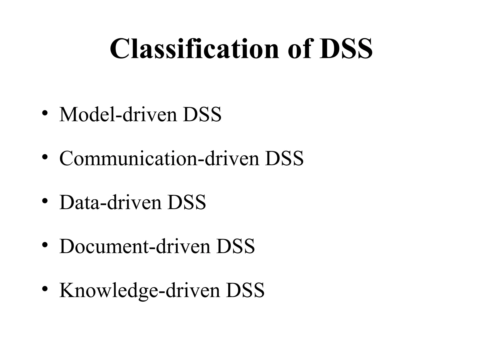 Classification of DSS
• Model-driven DSS
• Communication-driven DSS
• Data-driven DSS
• Document-driven DSS
• Knowledge-driven DSS
 