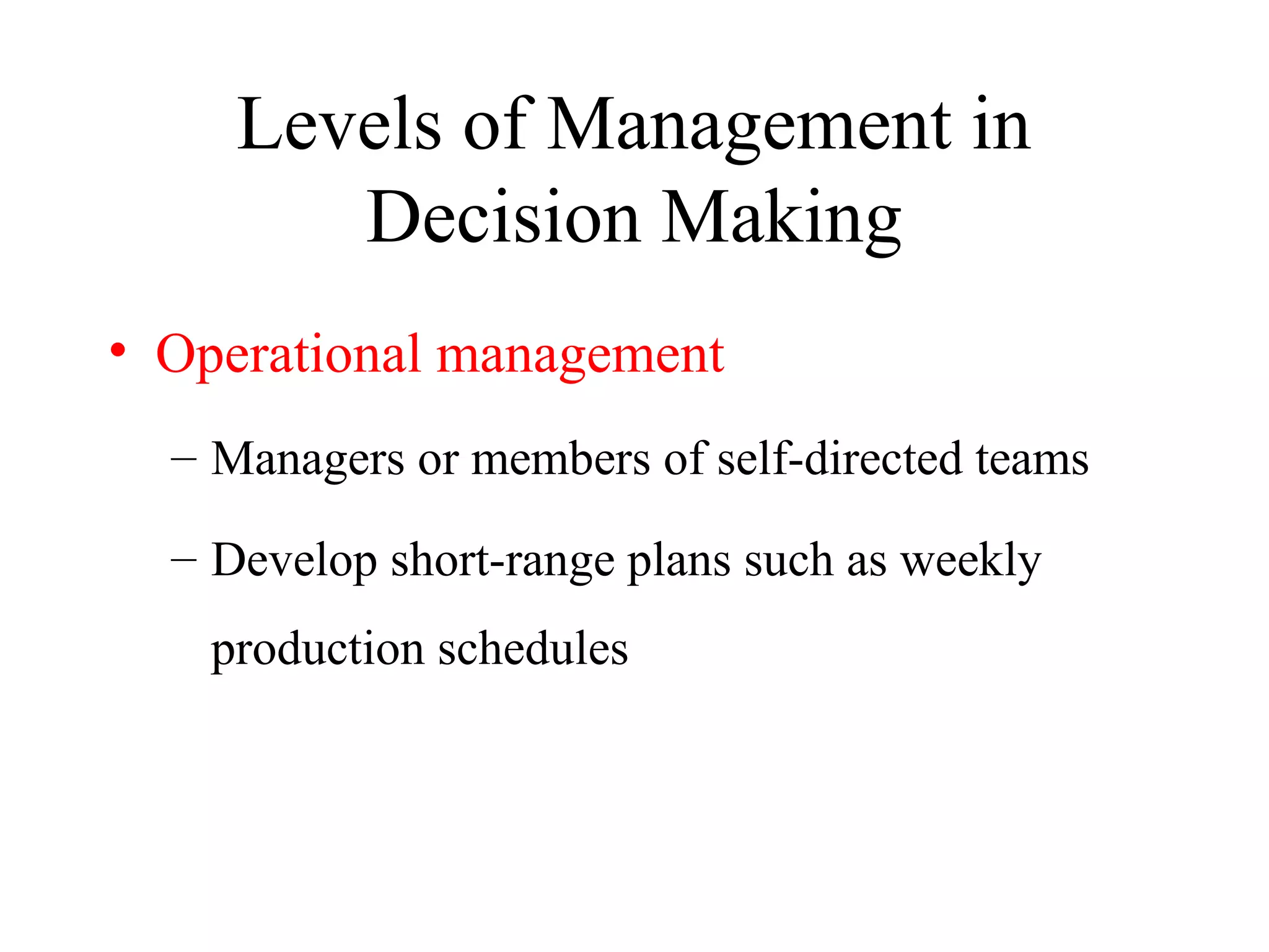 Levels of Management in
Decision Making
• Operational management
– Managers or members of self-directed teams
– Develop short-range plans such as weekly
production schedules
 