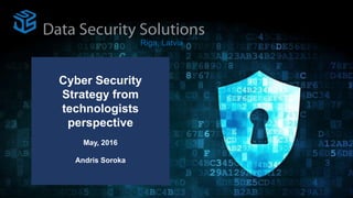 Cyber Security
Strategy from
technologists
perspective
May, 2016
Andris Soroka
Riga, Latvia
 