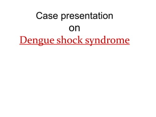 Case presentation
on
Dengue Fever,
Dengue shock
syndrome
 