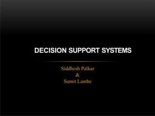 Siddhesh Palkar
&
Sumit Lambe
DECISION SUPPORT SYSTEMS
 