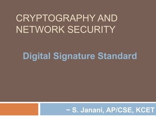 CRYPTOGRAPHY AND
NETWORK SECURITY
Digital Signature Standard
~ S. Janani, AP/CSE, KCET
 
