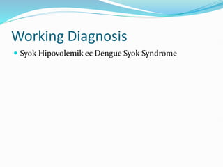 Working Diagnosis
 Syok Hipovolemik ec Dengue Syok Syndrome
 