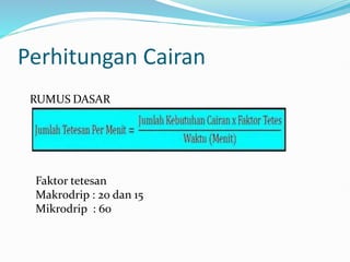 Perhitungan Cairan
RUMUS DASAR
Faktor tetesan
Makrodrip : 20 dan 15
Mikrodrip : 60
 
