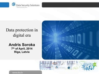 Data protection in
digital era
Andris Soroka
7th of April, 2014
Riga, Latvia
 