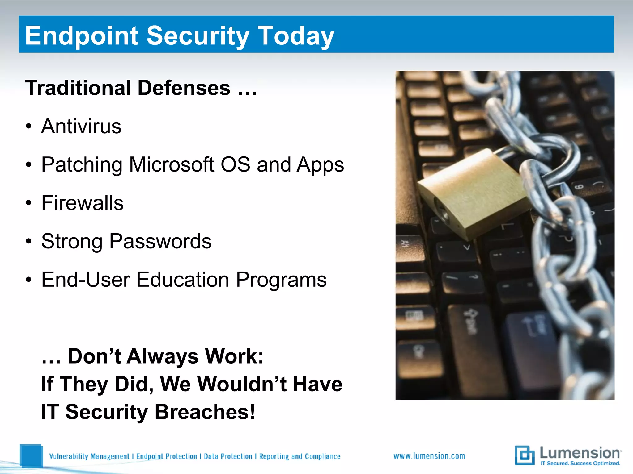 Endpoint Security Today
Traditional Defenses …
• Antivirus
• Patching Microsoft OS and Apps
• Firewalls
• Strong Passwords
• End-User Education Programs


 … Don’t Always Work:
 If They Did, We Wouldn’t Have
 IT Security Breaches!
 