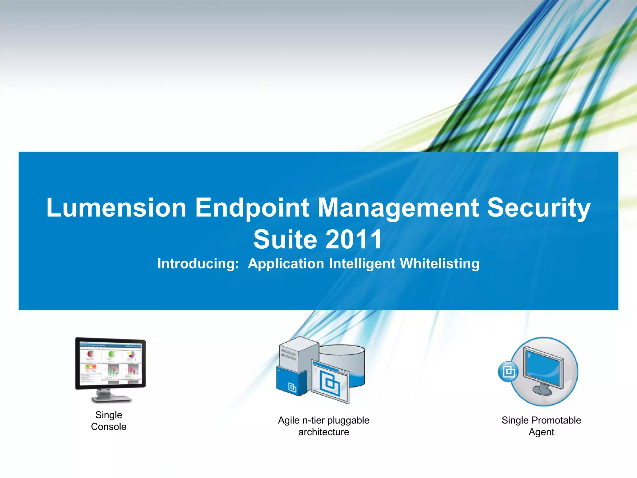 Lumension Endpoint Management Security
             Suite 2011
             Introducing: Application Intelligent Whitelisting




    Single
                               Agile n-tier pluggable            Single Promotable
   Console
                                    architecture                       Agent
 
