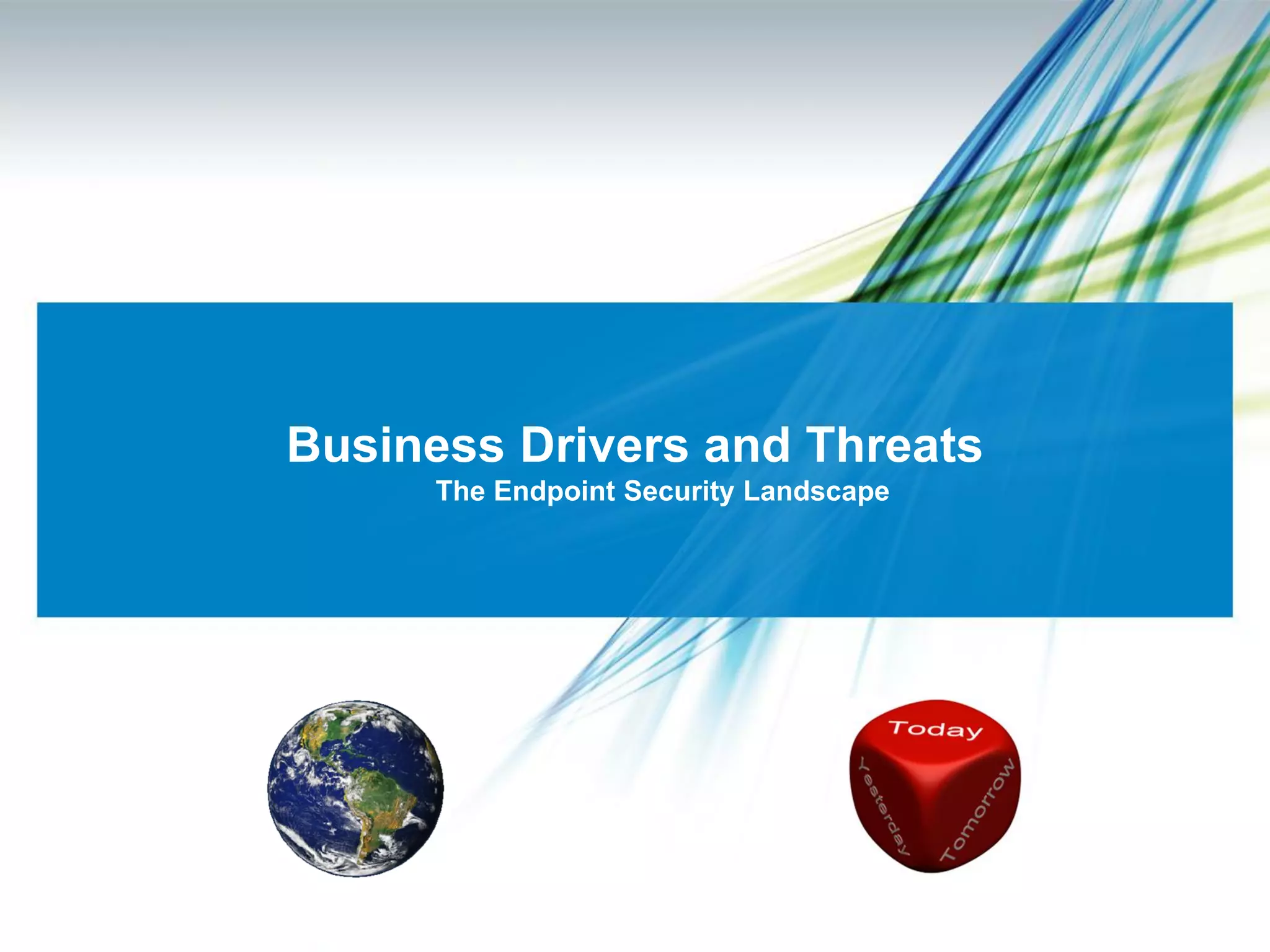 Business Drivers and Threats
     The Endpoint Security Landscape
 