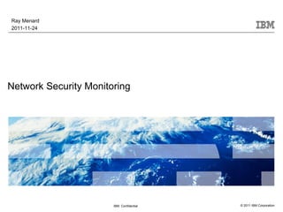 Ray Menard
2011-11-24




Network Security Monitoring




                       IBM Confidential   © 2011 IBM Corporation
 