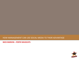 HOW MANAGEMENT CAN USE SOCIAL MEDIA TO THEIR ADVANTAGE NICK MARVIN – PERTH WILDCATS 