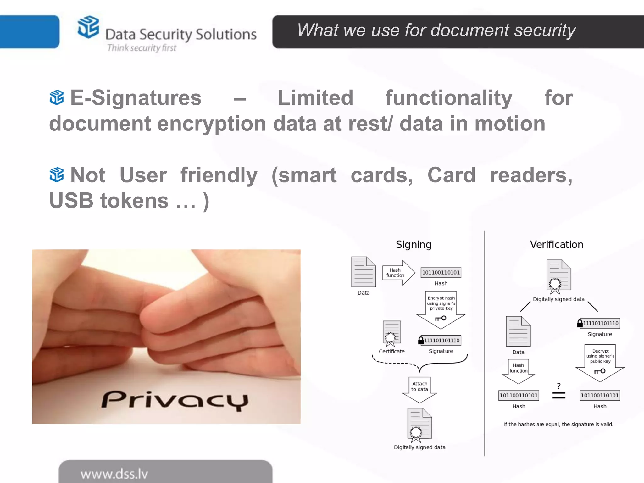 What we use for document security

E-Signatures – Limited functionality for
document encryption data at rest/ data in motion
Not User friendly (smart cards, Card readers,
USB tokens … )

 