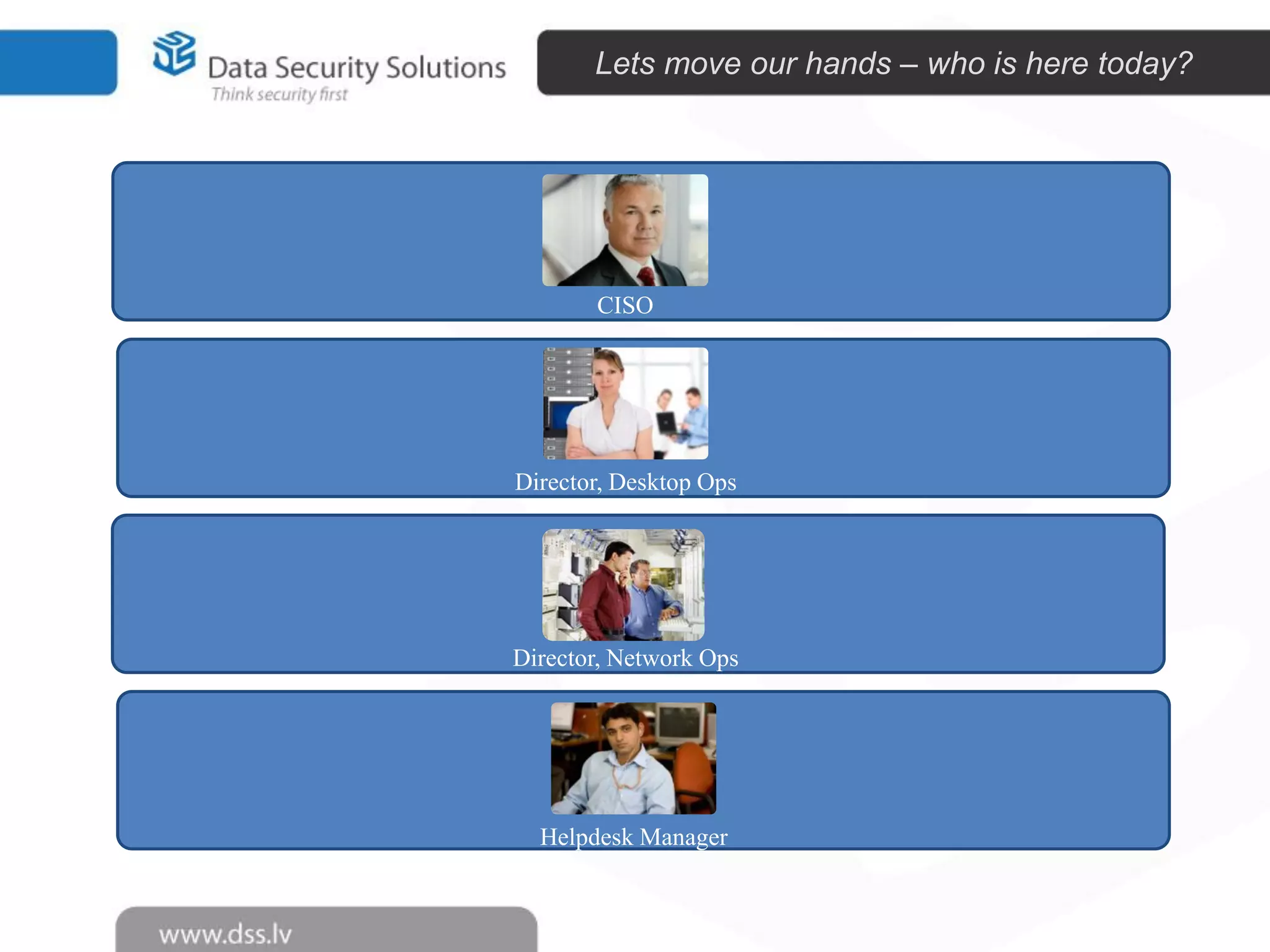 Lets move our hands – who is here today?

CISO

Director, Desktop Ops

Director, Network Ops

Helpdesk Manager

 