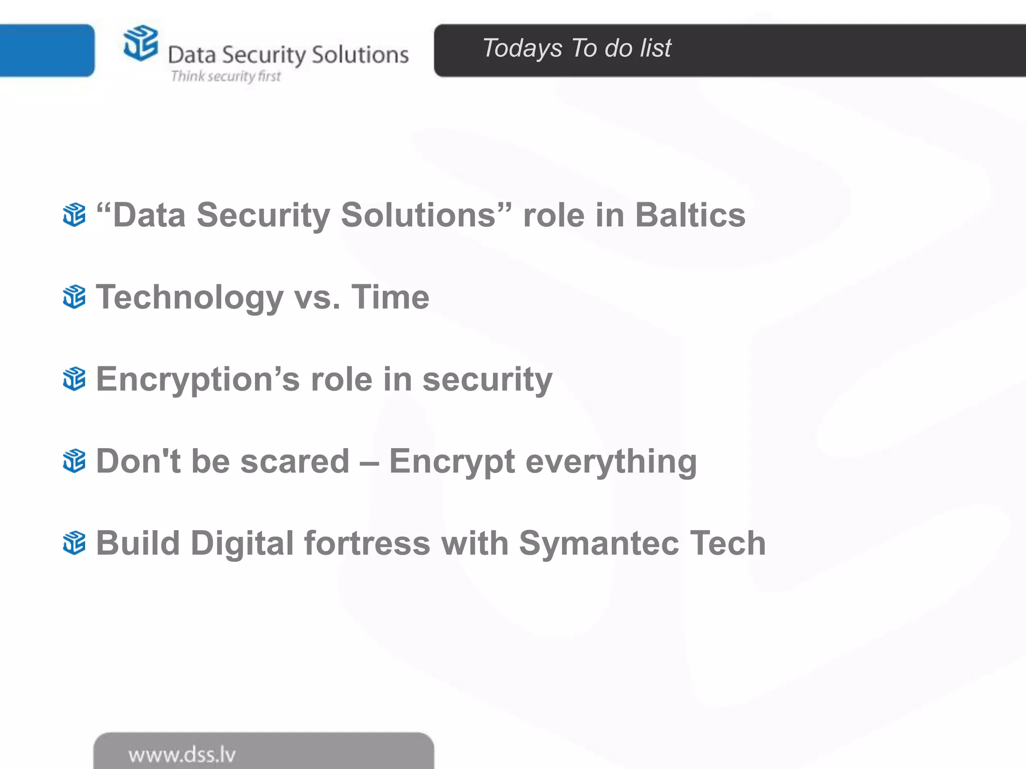 Todays To do list

“Data Security Solutions” role in Baltics
Technology vs. Time
Encryption’s role in security
Don't be scared – Encrypt everything
Build Digital fortress with Symantec Tech

 