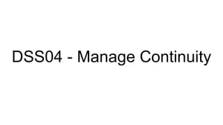 DSS04 - Manage Continuity
 