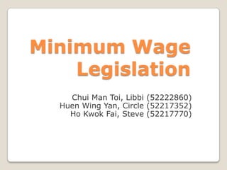 Minimum Wage Legislation Chui Man Toi, Libbi (52222860) Huen Wing Yan, Circle (52217352) Ho Kwok Fai, Steve (52217770) 