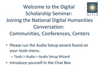 Welcome to the Digital  Scholarship Seminar:  Joining the National Digital Humanities Conversation:  Communities, Conferences, Centers ,[object Object],[object Object],[object Object]