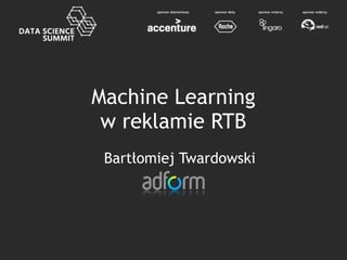 Machine Learning
w reklamie RTB
Bartłomiej Twardowski
 